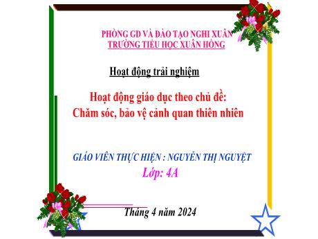 Bài giảng Hoạt động trải nghiệm 4 (Kết nối tri thức) - Chủ đề: Chăm sóc, bảo vệ cảnh quan thiên nhiên - Năm học 2023-2024 - Nguyễn Thị Nguyệt