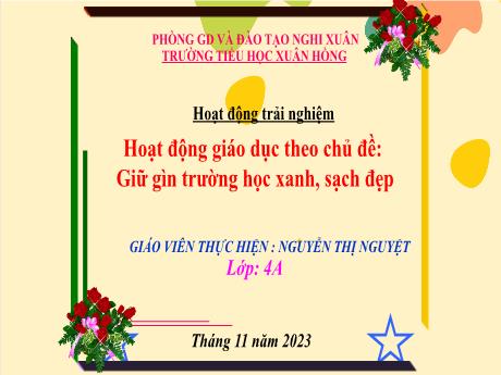 Bài giảng Hoạt động trải nghiệm 4 (Kết nối tri thức) - Chủ đề: Giữ gìn trường học xanh, đẹp - Năm học 2023-2024 - Nguyễn Thị Nguyệt