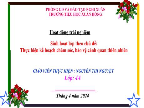 Bài giảng Hoạt động trải nghiệm 4 (Kết nối tri thức) - Chủ đề: Thực hiện kế hoạch chăm sóc, bảo vệ cảnh quan thiên nhiên - Năm học 2023-2024 - Nguyễn Thị Nguyệt