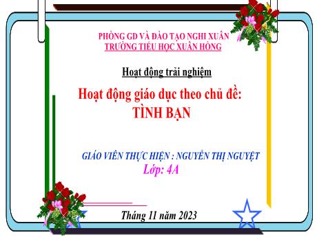 Bài giảng Hoạt động trải nghiệm 4 (Kết nối tri thức) - Chủ đề: Tình bạn - Năm học 2023-2024 - Nguyễn Thị Nguyệt
