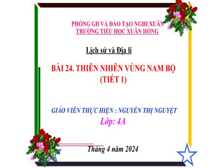 Bài giảng Lịch sử và Địa lí 4 (Kết nối tri thức) - Bài 24: Thiên nhiên vùng Nam Bộ (Tiết 1) - Năm học 2023-2024 - Nguyễn Thị Nguyệt