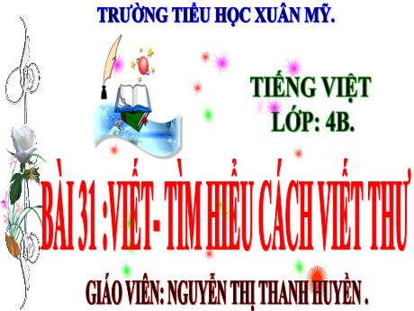 Bài giảng Tiếng Việt 4 (Kết nối tri thức) - Bài 31: Viết tìm hiểu cách viết thư - Năm học 2024-2025 - Nguyễn Thị Thanh Huyền