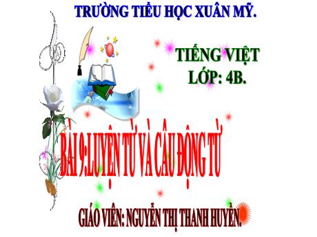Bài giảng Tiếng Việt 4 (Kết nối tri thức) - Bài 9 (Luyện từ và câu): Động từ - Trường Tiểu học Xuân Mỹ