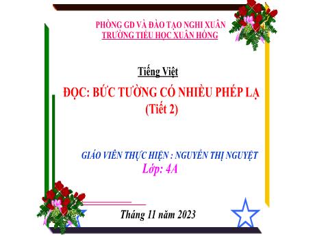 Bài giảng Tiếng Việt 4 (Kết nối tri thức) - Bài (Đọc): Bức tường có nhiều phép lạ (Tiết 2) - Năm học 2023-2024 - Nguyễn Thị Nguyệt