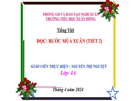 Bài giảng Tiếng Việt 4 (Kết nối tri thức) - Bài (Đọc): Bước mùa Xuân (Tiết 2) - Năm học 2023-2024 - Nguyễn Thị Nguyệt