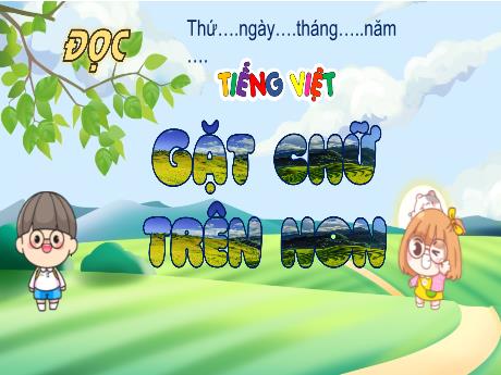 Bài giảng Tiếng Việt 4 (Kết nối tri thức) - Bài (Đọc): Gặt chữ trên non - Nguyễn Thị Thanh Huyền