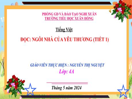 Bài giảng Tiếng Việt 4 (Kết nối tri thức) - Bài (Đọc): Ngôi nhà của yêu thương (Tiết 1) - Năm học 2023-2024 - Nguyễn Thị Nguyệt
