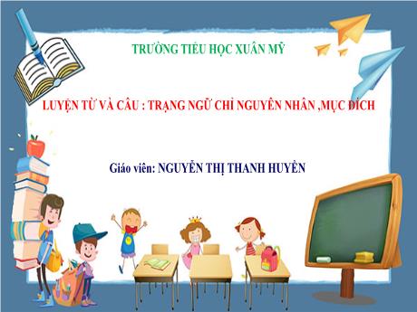 Bài giảng Tiếng Việt 4 (Kết nối tri thức) - Bài (Luyện từ và câu): Trạng ngữ chỉ nguyên nhân, mục đích - Nguyễn Thị Thanh Huyền
