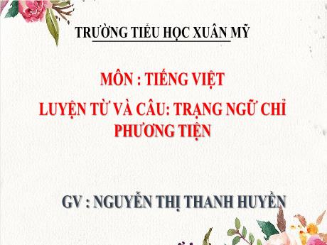 Bài giảng Tiếng Việt 4 (Kết nối tri thức) - Bài (Luyện từ và câu): Trạng ngữ chỉ phương tiện - Nguyễn Thị Thanh Huyền