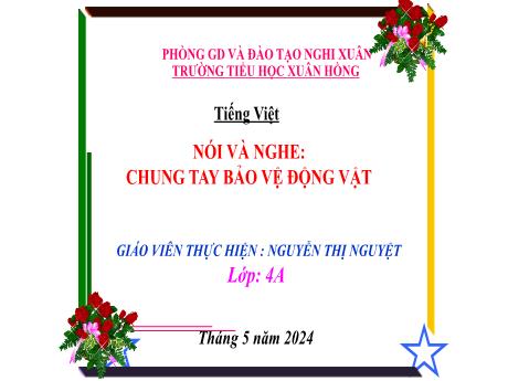 Bài giảng Tiếng Việt 4 (Kết nối tri thức) - Bài (Nói và nghe): Chung tay bảo vệ động vật - Năm học 2023-2024 - Nguyễn Thị Nguyệt