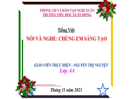 Bài giảng Tiếng Việt 4 (Kết nối tri thức) - Bài (Nói và nghe): Chúng em sáng tạo - Năm học 2023-2024 - Nguyễn Thị Nguyệt