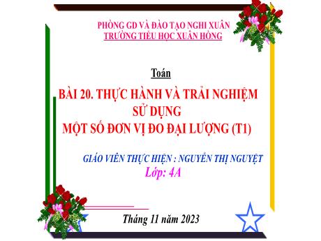 Bài giảng Toán 4 (Kết nối tri thức) - Bài 20: Thực hành và trải nghiệm sử dụng một số đơn vị đo đại lượng (Tiết 1) - Năm học 2023-2024 - Nguyễn Thị Nguyệt