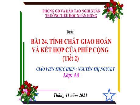 Bài giảng Toán 4 (Kết nối tri thức) - Bài 24: Tính chất giao hoán và kết hợp của phép cộng (Tiết 2) - Năm học 2023-2024 - Nguyễn Thị Nguyệt