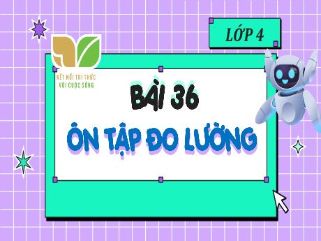 Bài giảng Toán 4 (Kết nối tri thức) - Bài 36: Ôn tập đo lường - Nguyễn Thị Thanh Huyền